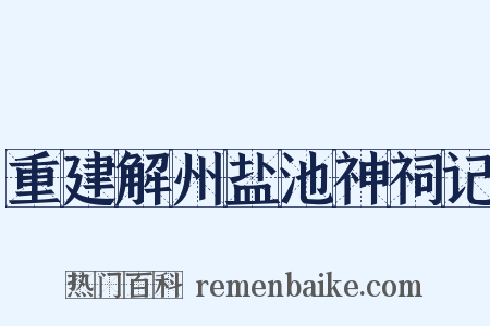 重建解州盐池神祠记是什么意思的图片